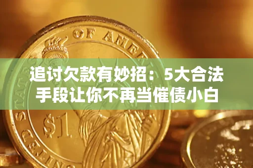 北京追讨欠款有妙招：5大合法手段让你不再当催债小白