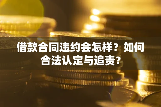 北京借款合同违约会怎样？如何合法认定与追责？