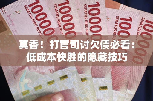 北京真香！打官司讨欠债必看：低成本快胜的隐藏技巧