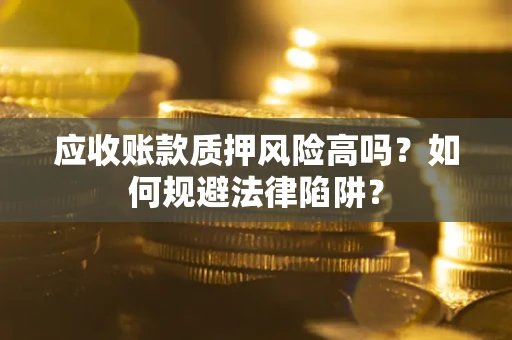 北京应收账款质押风险高吗？如何规避法律陷阱？