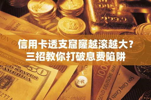 北京信用卡透支窟窿越滚越大？三招教你打破息费陷阱