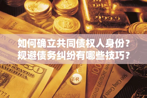 北京如何确立共同债权人身份？规避债务纠纷有哪些技巧？