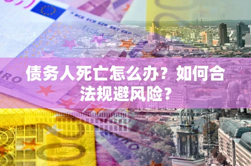 北京债务人死亡怎么办？如何合法规避风险？