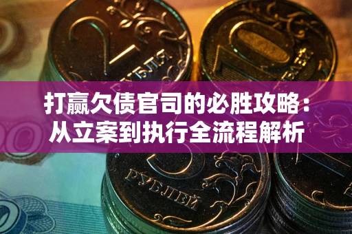 北京打赢欠债官司的必胜攻略：从立案到执行全流程解析