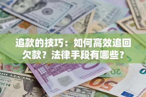 北京追款的技巧：如何高效追回欠款？法律手段有哪些？
