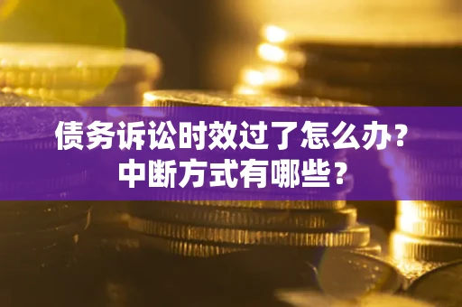 北京债务诉讼时效过了怎么办？中断方式有哪些？