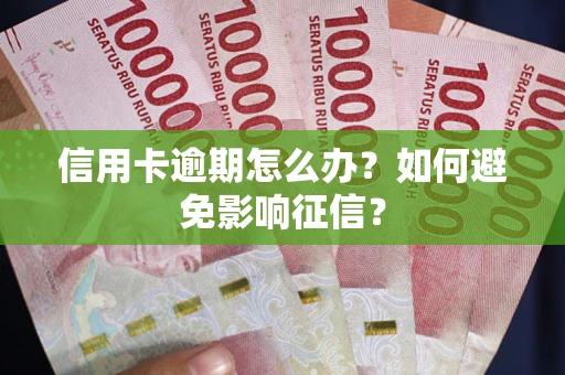 北京信用卡逾期怎么办？如何避免影响征信？