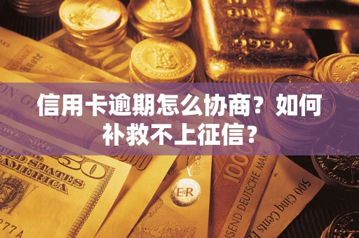 北京信用卡逾期怎么协商？如何补救不上征信？