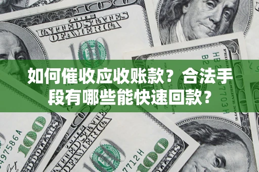 北京如何催收应收账款？合法手段有哪些能快速回款？