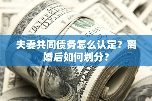 北京夫妻共同债务怎么认定？离婚后如何划分？
