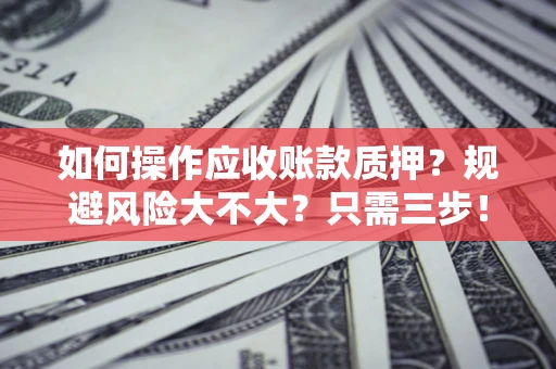 北京如何操作应收账款质押？规避风险大不大？只需三步！