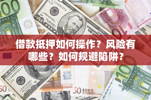 北京借款抵押如何操作?风险有哪些?如何规避陷阱? 北京借款抵押如何操作?风险有哪些?如何规避陷阱?
