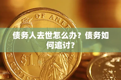 北京债务人去世怎么办？债务如何追讨？