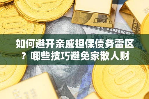 北京如何避开亲戚担保债务雷区？哪些技巧避免家散人财