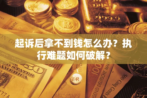 北京起诉后拿不到钱怎么办?执行难题如何破解? 北京起诉后拿不到钱怎么办?执行难题如何破解?
