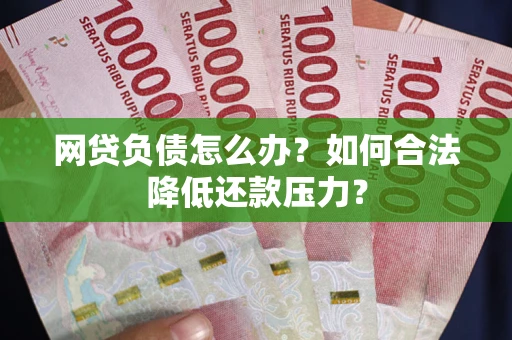 北京网贷负债怎么办？如何合法降低还款压力？