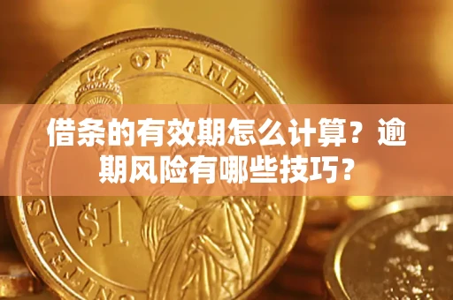 北京借条的有效期怎么计算？逾期风险有哪些技巧？