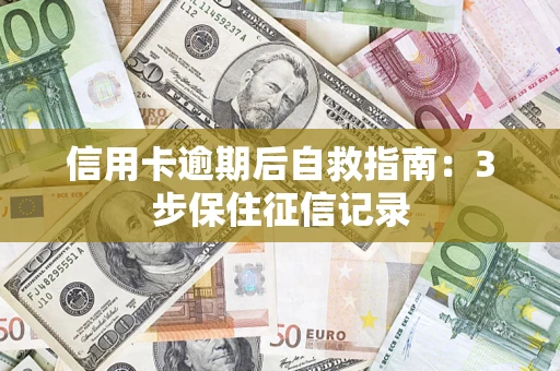 北京信用卡逾期后自救指南：3步保住征信记录