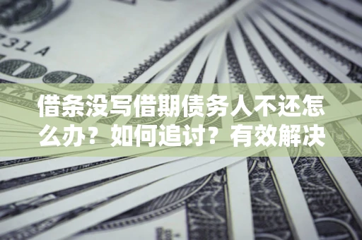 北京借条没写借期债务人不还怎么办？如何追讨？有效解决方案！