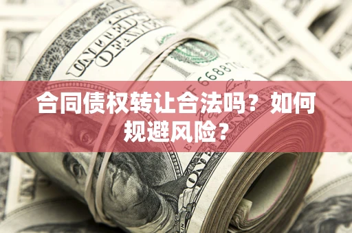 北京合同债权转让合法吗?如何规避风险? 北京合同债权转让合法吗?如何规避风险?