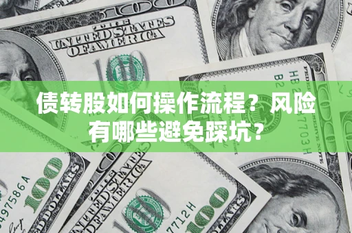 北京债转股如何操作流程?风险有哪些避免踩坑? 北京债转股如何操作流程?风险有哪些避免踩坑?