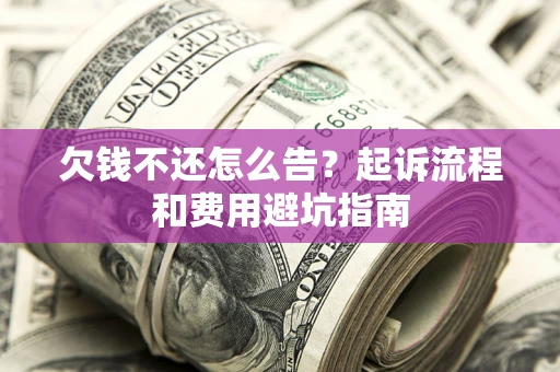 北京欠钱不还怎么告?起诉流程和费用避坑指南 北京欠钱不还怎么告?起诉流程和费用避坑指南
