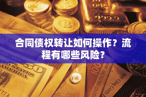 北京合同债权转让如何操作？流程有哪些风险？