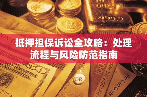 北京抵押担保诉讼全攻略：处理流程与风险防范指南