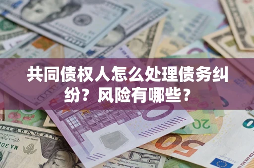 北京共同债权人怎么处理债务纠纷？风险有哪些？