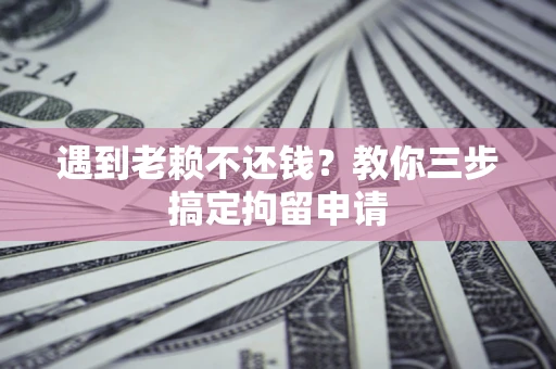北京遇到老赖不还钱？教你三步搞定拘留申请