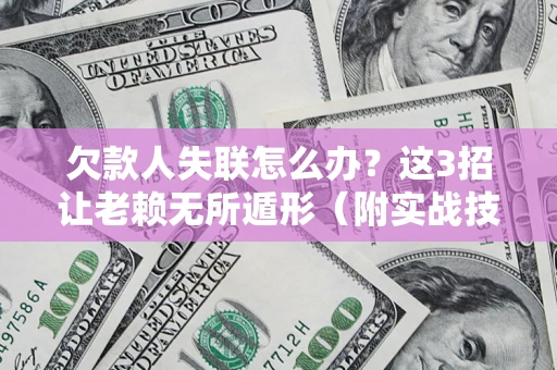 北京欠款人失联怎么办？这3招让老赖无所遁形（附实战技巧）