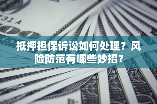 北京抵押担保诉讼如何处理？风险防范有哪些妙招？