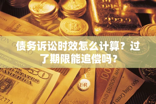 北京债务诉讼时效怎么计算？过了期限能追偿吗？