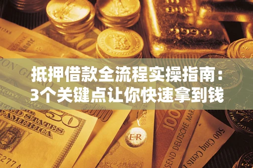 北京抵押借款全流程实操指南：3个关键点让你快速拿到钱