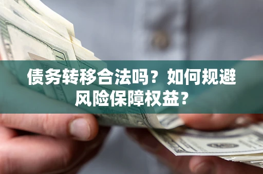 北京债务转移合法吗？如何规避风险保障权益？