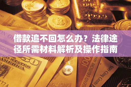 北京借款追不回怎么办?法律途径所需材料解析及操作指南 北京借款追不回怎么办?法律途径所需材料解析及操作指南