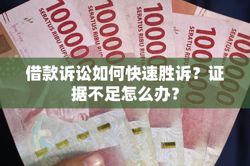 北京借款诉讼如何快速胜诉？证据不足怎么办？