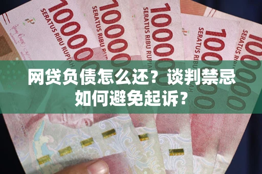 北京网贷负债怎么还？谈判禁忌如何避免起诉？