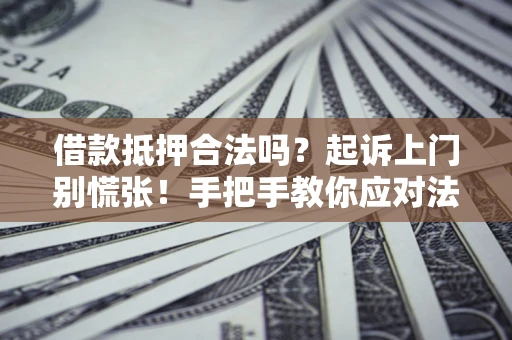 北京借款抵押合法吗？起诉上门别慌张！手把手教你应对法律程序