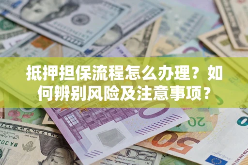 北京抵押担保流程怎么办理？如何辨别风险及注意事项？