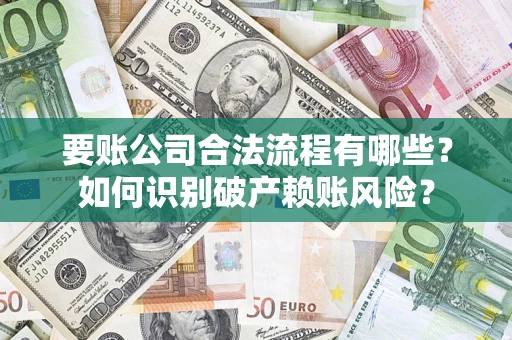 北京要账公司合法流程有哪些？如何识别破产赖账风险？