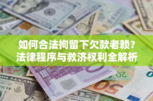 北京如何合法拘留下欠款老赖？法律程序与救济权利全解析