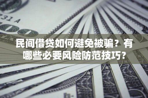 北京民间借贷如何避免被骗？有哪些必要风险防范技巧？