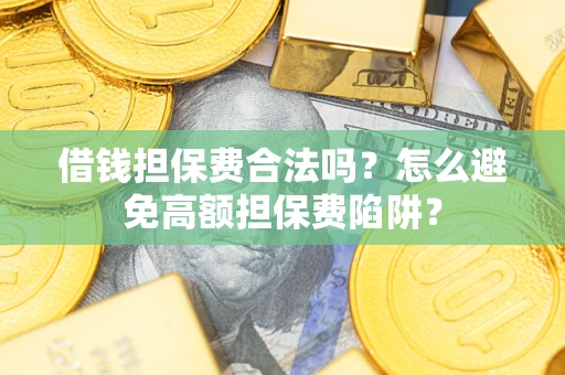 北京借钱担保费合法吗？怎么避免高额担保费陷阱？