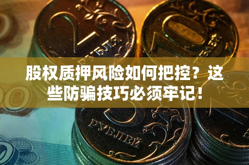 北京股权质押风险如何把控？这些防骗技巧必须牢记！