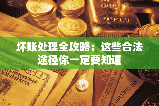 北京坏账处理全攻略：这些合法途径你一定要知道