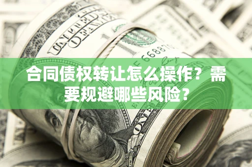 北京合同债权转让怎么操作？需要规避哪些风险？
