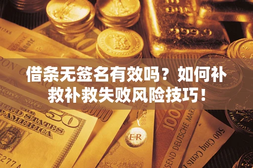北京借条无签名有效吗？如何补救补救失败风险技巧！