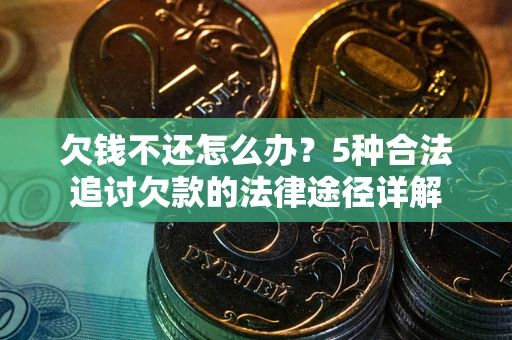 北京欠钱不还怎么办？5种合法追讨欠款的法律途径详解