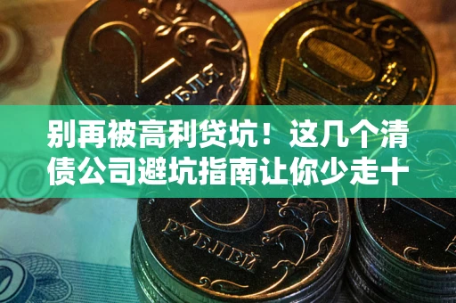 北京别再被高利贷坑！这几个清债公司避坑指南让你少走十年弯路